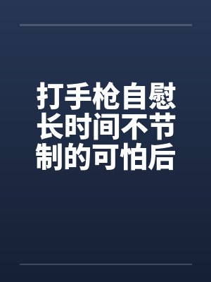 打手枪自慰长时间不节制的可怕后果!(精尽人亡)by佚名笔趣阁无弹窗封面