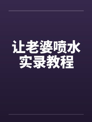 让老婆喷水实录教程by佚名封面