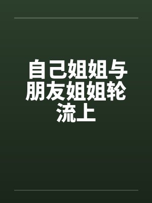自己姐姐与朋友姐姐轮流上封面