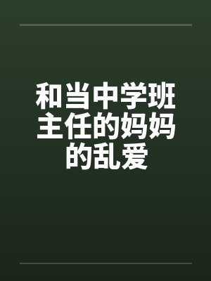 和当中学班主任的妈妈的乱爱by佚名封面