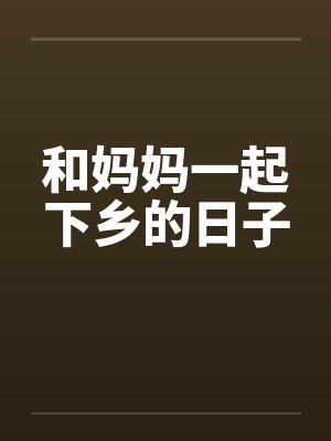 和妈妈一起下乡的日子笔趣阁无弹窗封面