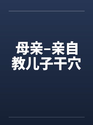 母亲–亲自教儿子干穴by佚名笔趣阁无弹窗封面