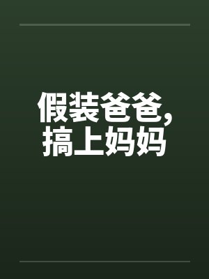 假装爸爸,搞上妈妈笔趣阁无弹窗封面