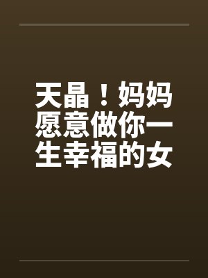 天晶！妈妈愿意做你一生幸福的女人by佚名笔趣阁无弹窗封面