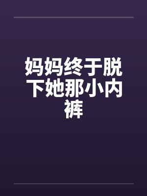 妈妈终于脱下她那小内裤封面