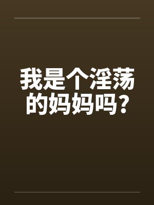 我是个淫荡的妈妈吗?by佚名笔趣阁无弹窗封面