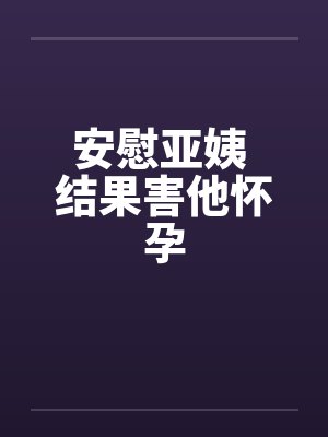 安慰亚姨 结果害他怀孕封面
