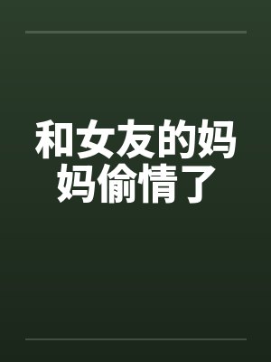 和女友的妈妈偷情了封面