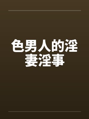 色男人的淫妻淫事笔趣阁无弹窗封面