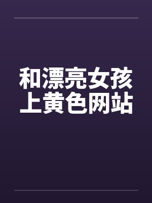 和漂亮女孩上黄色网站笔趣阁无弹窗封面