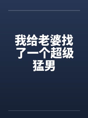 我给老婆找了一个超级猛男by佚名笔趣阁无弹窗封面