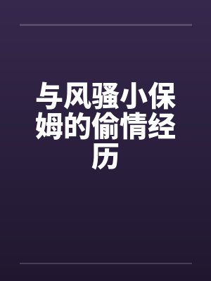 与风骚小保姆的偷情经历by佚名封面