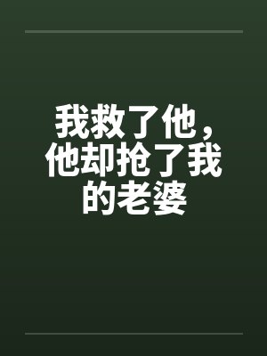 我救了他，他却抢了我的老婆by佚名笔趣阁无弹窗封面