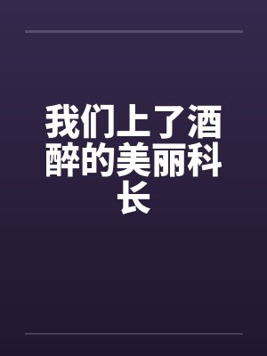 我们上了酒醉的美丽科长封面