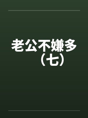 老公不嫌多（七）by佚名笔趣阁无弹窗封面