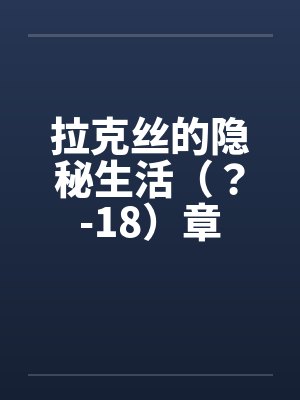 拉克丝的隐秘生活（？-18）章笔趣阁无弹窗封面