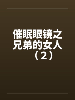 催眠眼镜之兄弟的女人（２）by佚名笔趣阁无弹窗封面