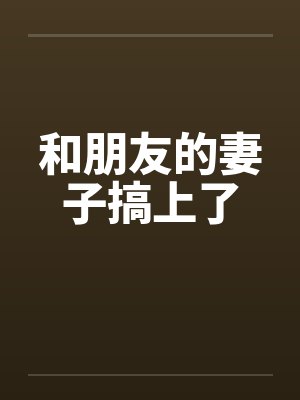 和朋友的妻子搞上了笔趣阁无弹窗封面