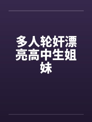 多人轮奸漂亮高中生姐妹by佚名笔趣阁无弹窗封面