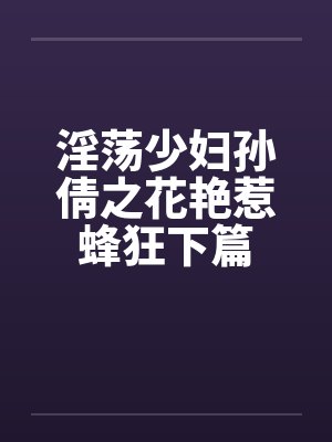 淫荡少妇孙倩之花艳惹蜂狂下篇封面