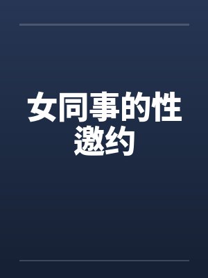 女同事的性邀约笔趣阁无弹窗封面