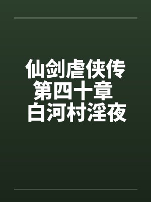 仙剑虐侠传第四十章 白河村淫夜笔趣阁无弹窗封面