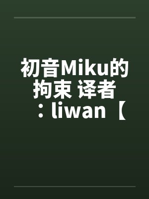 初音Miku的拘束 译者：liwan【堕落方舟】笔趣阁无弹窗封面