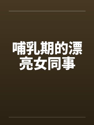 哺乳期的漂亮女同事笔趣阁无弹窗封面
