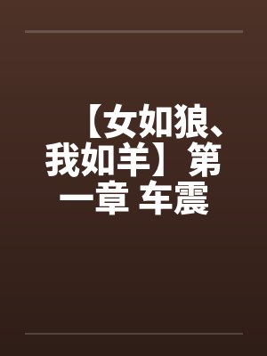 【女如狼、我如羊】第一章 车震笔趣阁无弹窗封面