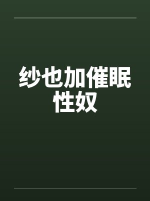 纱也加催眠性奴by佚名封面