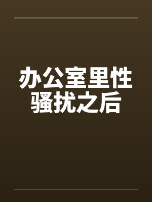 办公室里性骚扰之后笔趣阁无弹窗封面