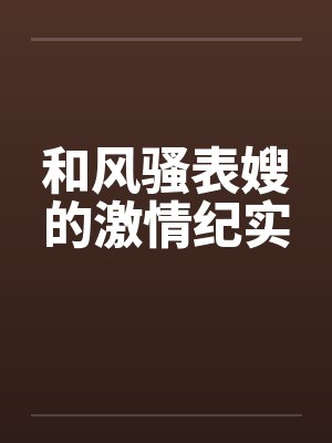 和风骚表嫂的激情纪实笔趣阁无弹窗封面