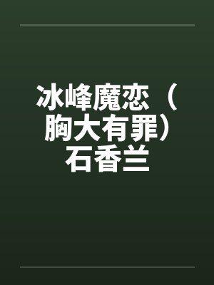 冰峰魔恋（胸大有罪）石香兰笔趣阁无弹窗封面