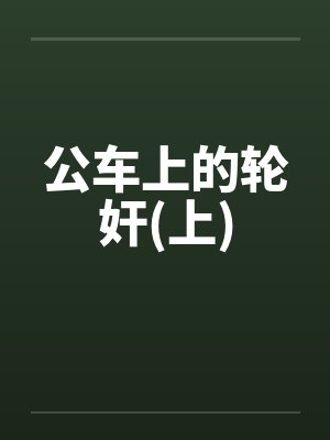 公车上的轮奸(上)笔趣阁无弹窗封面