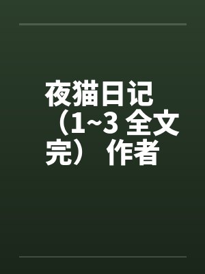 夜猫日记 （1~3 全文完） 作者：夜猫kakiby佚名封面