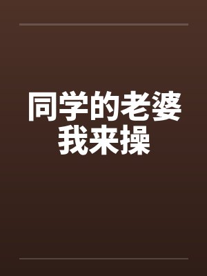 同学的老婆我来操笔趣阁无弹窗封面
