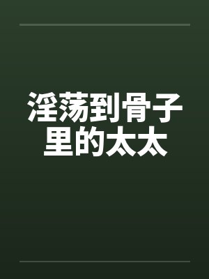 淫荡到骨子里的太太by佚名笔趣阁无弹窗封面