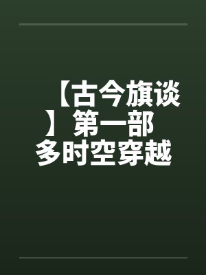 【古今旗谈】第一部 多时空穿越者 作者:anuebot笔趣阁无弹窗封面