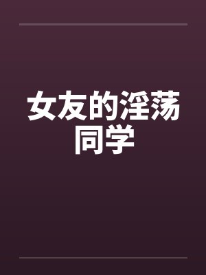 女友的淫荡同学by佚名笔趣阁无弹窗封面
