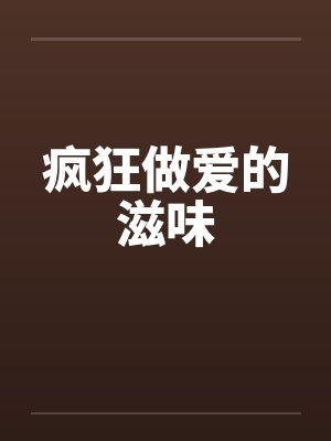 疯狂做爱的滋味by佚名笔趣阁无弹窗封面
