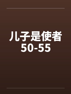 儿子是使者50-55by佚名笔趣阁无弹窗封面