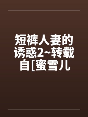 短裤人妻的诱惑2~转载自[蜜雪儿封面