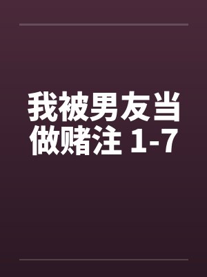 我被男友当做赌注 1-7笔趣阁无弹窗封面