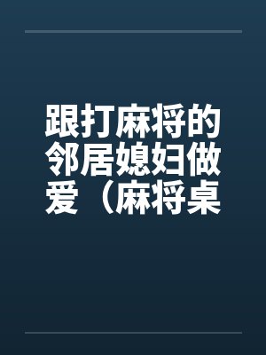跟打麻将的邻居媳妇做爱（麻将桌上女人）封面