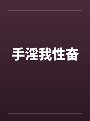 手淫我性奋笔趣阁无弹窗封面
