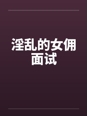 淫乱的女佣面试封面