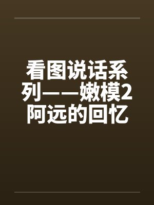 看图说话系列——嫩模2阿远的回忆笔趣阁无弹窗封面