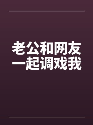 老公和网友一起调戏我by佚名笔趣阁无弹窗封面