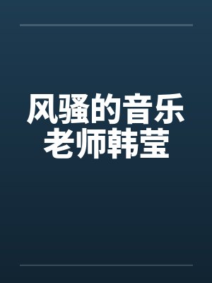 风骚的音乐老师韩莹笔趣阁无弹窗封面