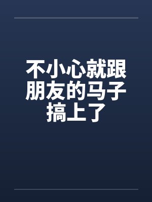 不小心就跟朋友的马子搞上了by佚名封面